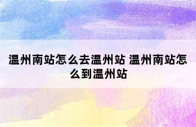 温州南站怎么去温州站 温州南站怎么到温州站